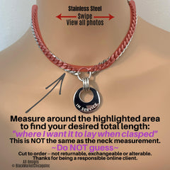 Measure around the highlighted area to find your desired total length: &#39;where I want it to lay when clasped&#39; This is NOT the same as the neck measurement. ~Do NOT guess~Cut to order -- not returnable, exchangeable or alterable.